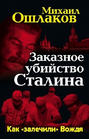 Ошлаков Михаил - Заказное убийство Сталина. Как «залечили» Вождя