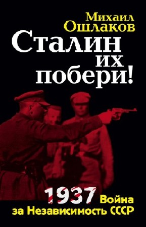 Ошлаков Михаил - Сталин их побери! 1937. Война за Независимость СССР